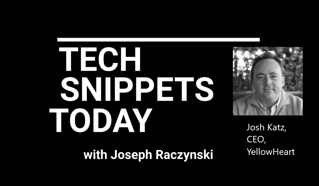 Tech Snippets Today – YellowHeart – Josh Katz, CEO with Joseph Raczynski