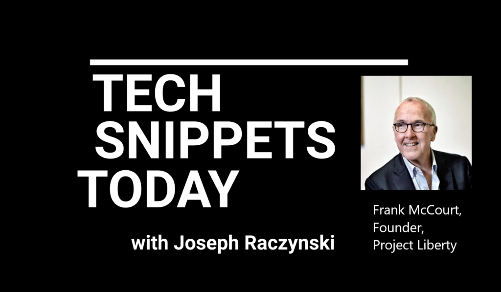 Tech Snippets Today – Project Liberty – Frank McCourt, Founder, with Joseph Raczynski