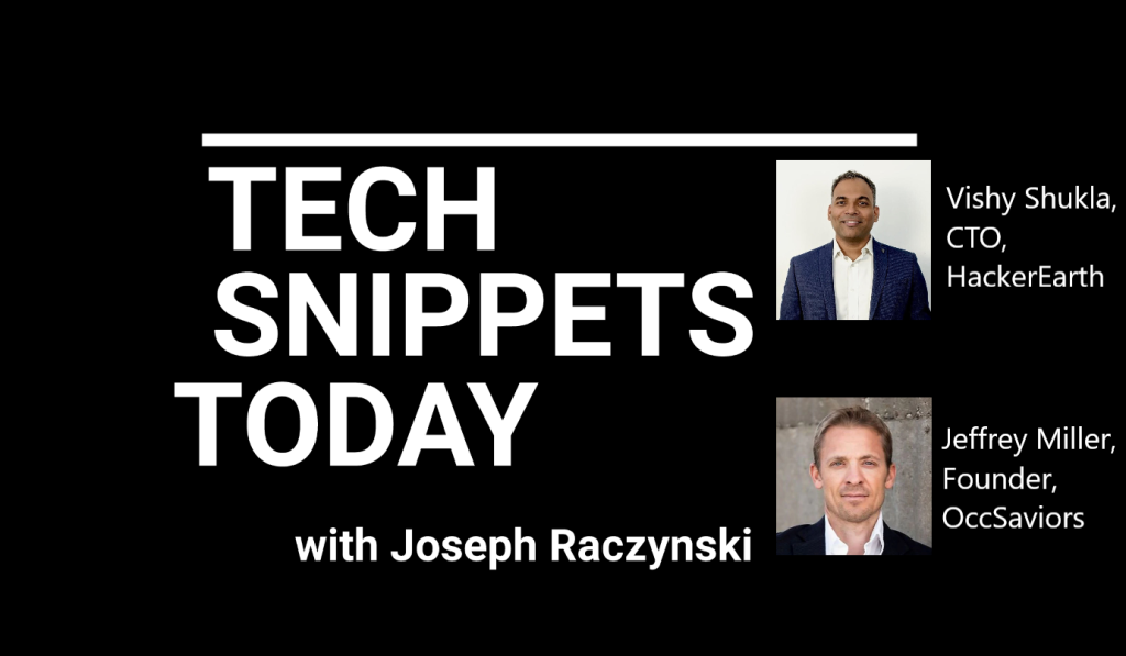 Tech Snippets Today – HackerEarth – Vishy Shukla – CTO; OccSaviors – Jeffrey Miller – Founder, with Joseph Raczynski