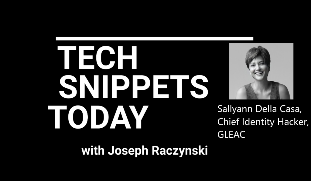 Tech Snippets Today – GLEAC – Sallyann Della Casa – Chief Identity Hacker, with Joseph Raczynski