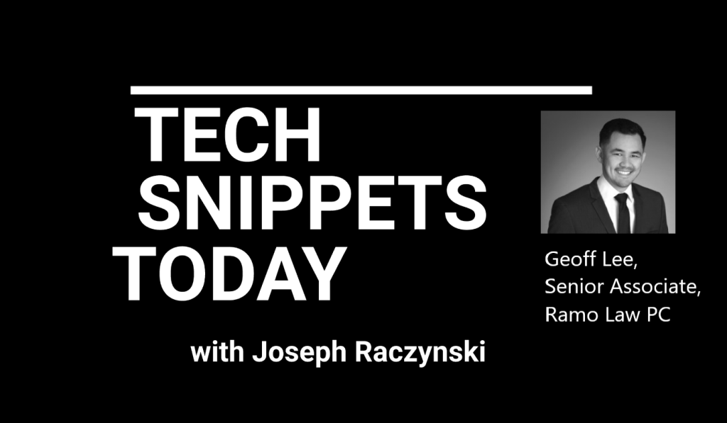 Tech Snippets Today – Ramo Law PC – Geoff Lee – Senior Associate, with Joseph Raczynski