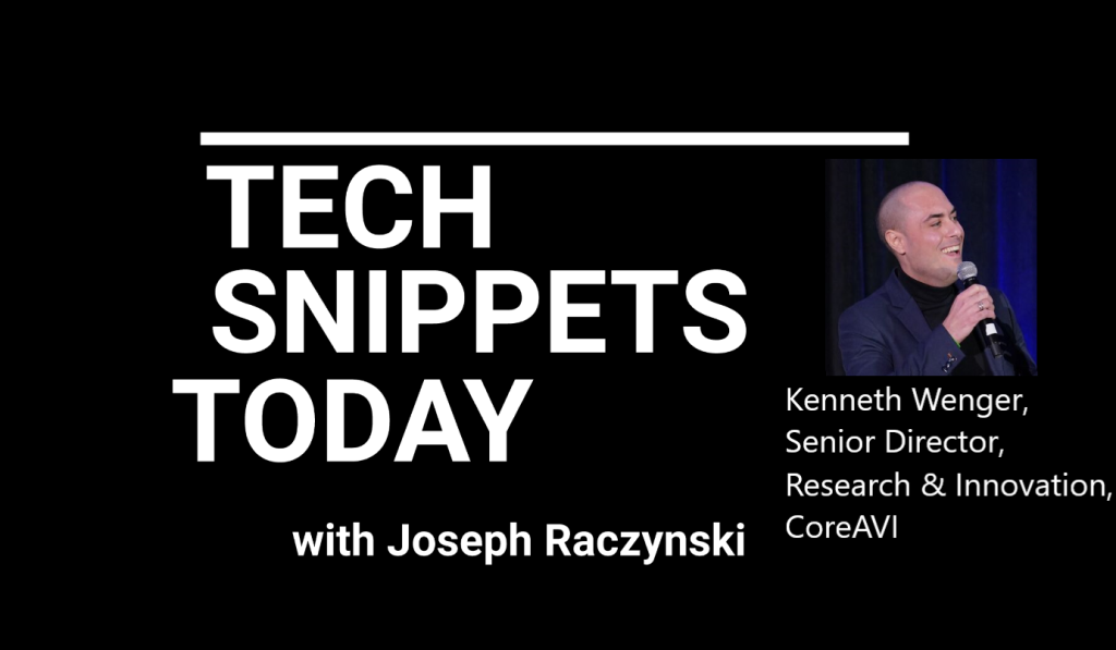 Tech Snippets Today – CoreAVI – Kenneth Wenger – Senior Director, Research & Innovation, with Joseph Raczynski