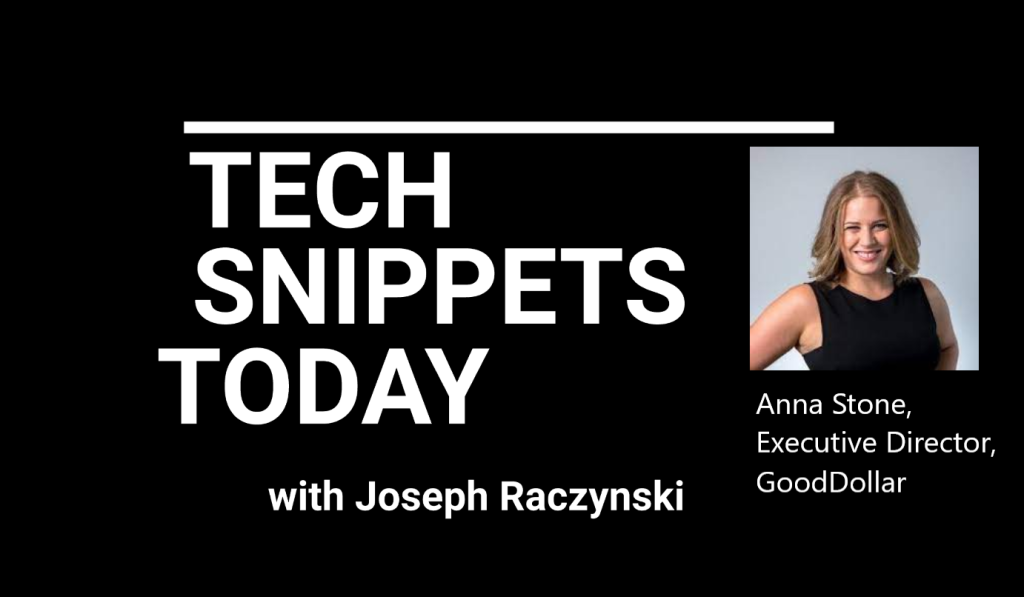 Tech Snippets Today – GoodDollar – Anna Stone – Executive Director, with Joseph Raczynski