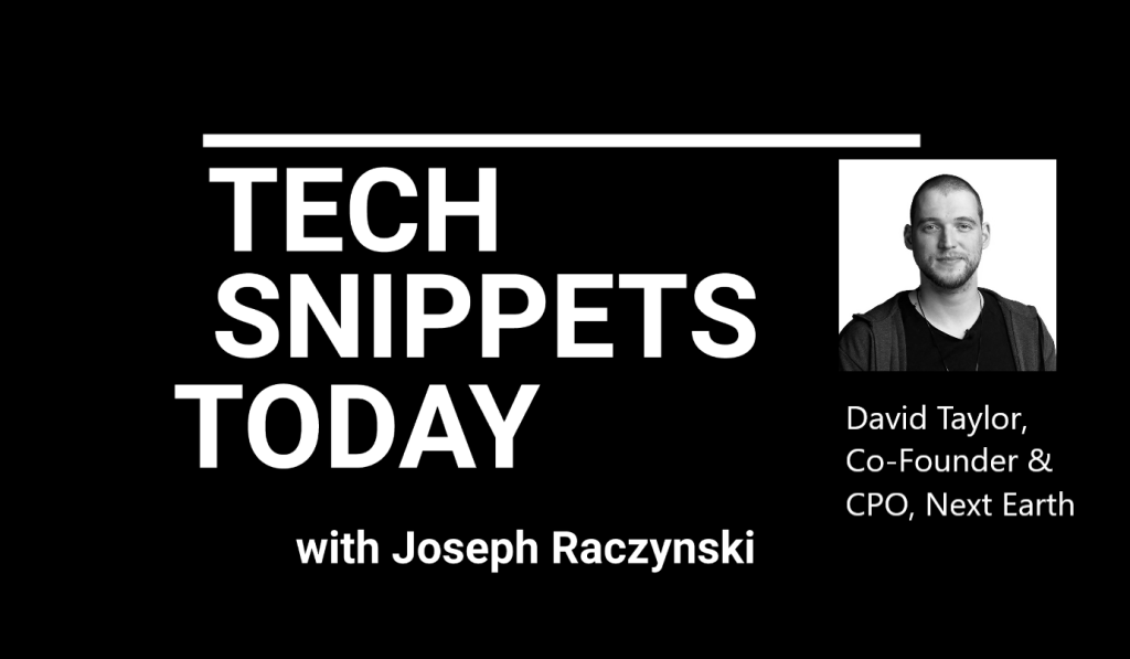 Tech Snippets Today – Next Earth – David Taylor – Co-Founder & CPO, with Joseph Raczynski