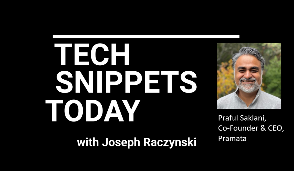 Tech Snippets Today – Pramata – Praful Saklani – Co-Founder and CEO, with Joseph Raczynski