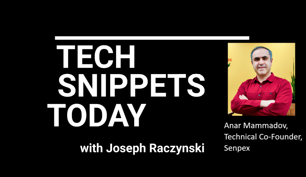 Tech Snippets Today – Senpex – Anar Mammadov – Technical Co-Founder, with Joseph Raczynski