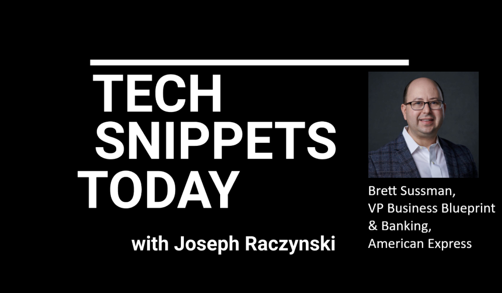 Tech Snippets Today – American Express – Brett Sussman – VP Business Blueprint & Banking with Joseph Raczynski