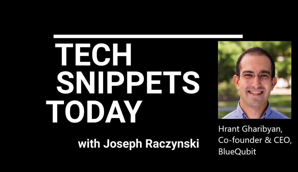 Tech Snippets Today – BlueQubit – Hrant Gharibyan, Co-founder & CEO with Joseph Raczynski