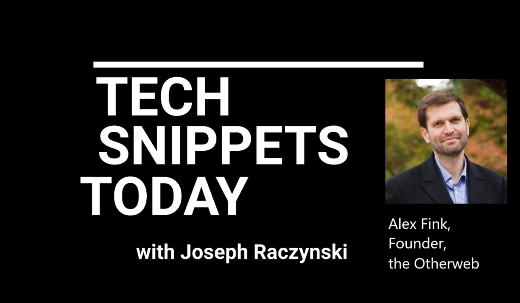 Tech Snippets Today – Alex Fink – Founder – the Otherweb with Joseph Raczynski