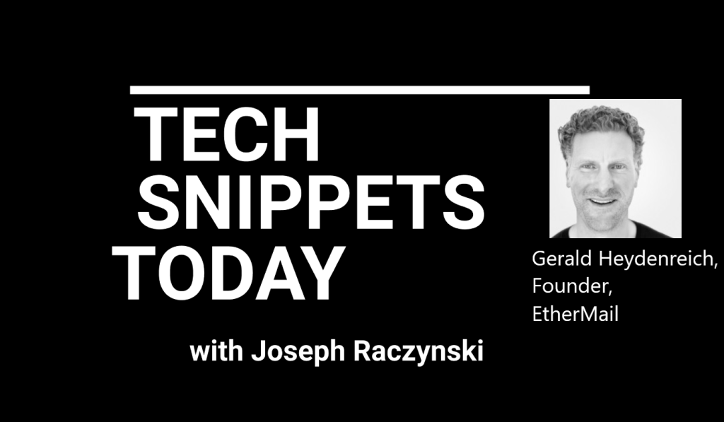 Tech Snippets Today – Gerald Heydenreich – Founder – EtherMail with Joseph Raczynski